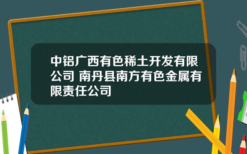 中铝广西有色稀土开发有限公司 南丹县南方有色金属有限责任公司